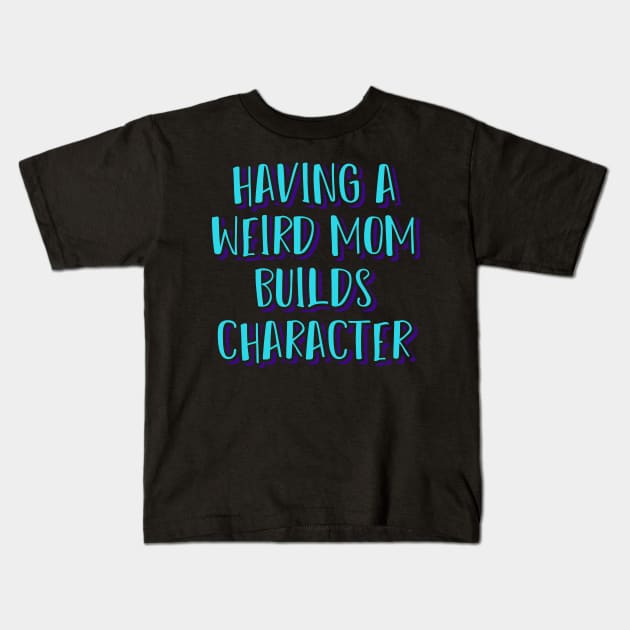 Having a Weird Mom Builds Character Kids T-Shirt by ardp13
